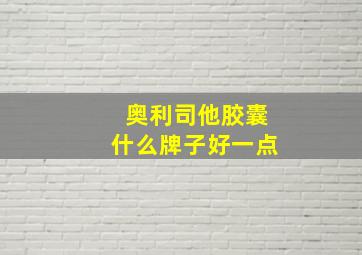 奥利司他胶囊什么牌子好一点