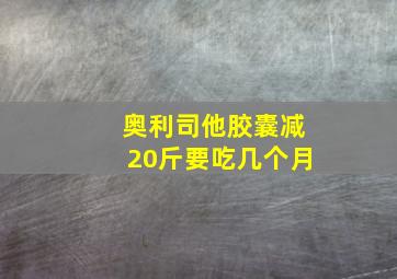 奥利司他胶囊减20斤要吃几个月