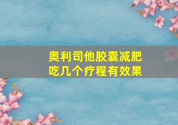 奥利司他胶囊减肥吃几个疗程有效果