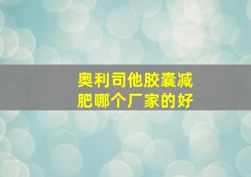 奥利司他胶囊减肥哪个厂家的好