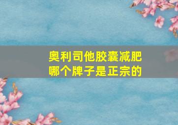 奥利司他胶囊减肥哪个牌子是正宗的