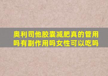 奥利司他胶囊减肥真的管用吗有副作用吗女性可以吃吗