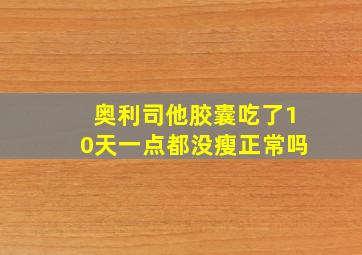 奥利司他胶囊吃了10天一点都没瘦正常吗