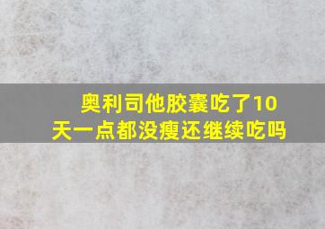 奥利司他胶囊吃了10天一点都没瘦还继续吃吗