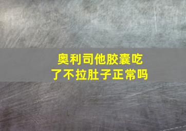 奥利司他胶囊吃了不拉肚子正常吗