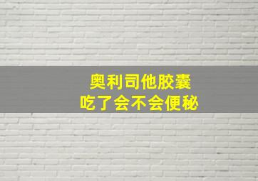 奥利司他胶囊吃了会不会便秘