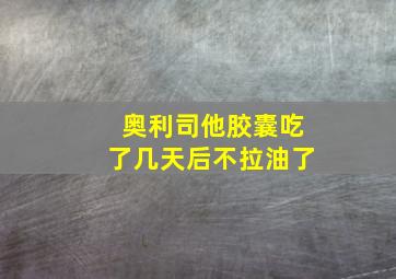 奥利司他胶囊吃了几天后不拉油了