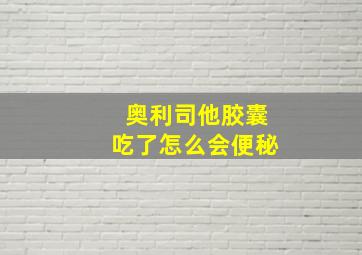 奥利司他胶囊吃了怎么会便秘