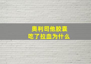 奥利司他胶囊吃了拉血为什么