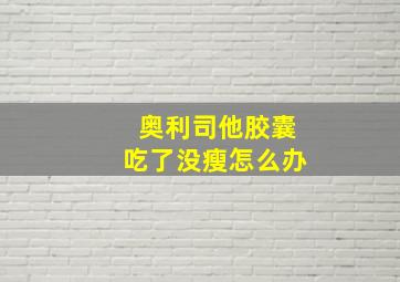 奥利司他胶囊吃了没瘦怎么办