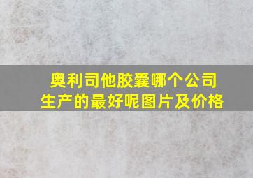 奥利司他胶囊哪个公司生产的最好呢图片及价格