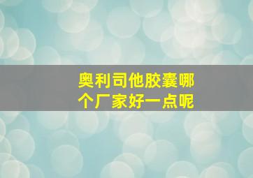 奥利司他胶囊哪个厂家好一点呢