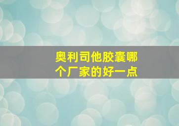 奥利司他胶囊哪个厂家的好一点