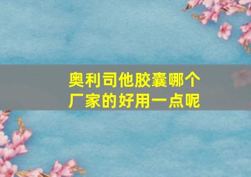 奥利司他胶囊哪个厂家的好用一点呢