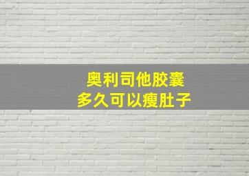 奥利司他胶囊多久可以瘦肚子