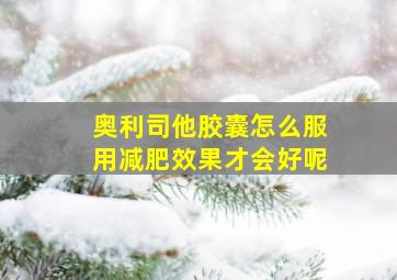 奥利司他胶囊怎么服用减肥效果才会好呢