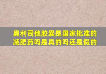 奥利司他胶囊是国家批准的减肥药吗是真的吗还是假的