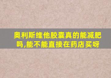 奥利斯维他胶囊真的能减肥吗,能不能直接在药店买呀