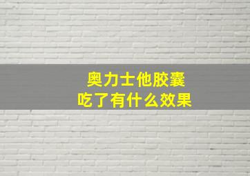 奥力士他胶囊吃了有什么效果