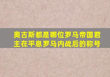 奥古斯都是哪位罗马帝国君主在平息罗马内战后的称号