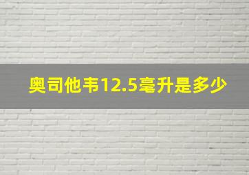 奥司他韦12.5毫升是多少