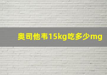 奥司他韦15kg吃多少mg