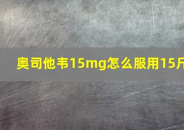 奥司他韦15mg怎么服用15斤