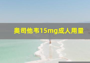 奥司他韦15mg成人用量