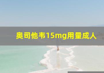 奥司他韦15mg用量成人