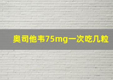 奥司他韦75mg一次吃几粒