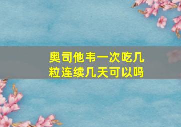 奥司他韦一次吃几粒连续几天可以吗