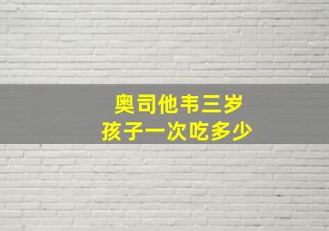 奥司他韦三岁孩子一次吃多少