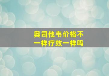 奥司他韦价格不一样疗效一样吗