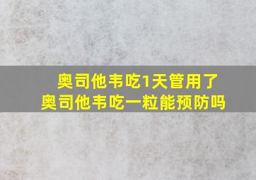 奥司他韦吃1天管用了奥司他韦吃一粒能预防吗