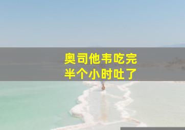 奥司他韦吃完半个小时吐了