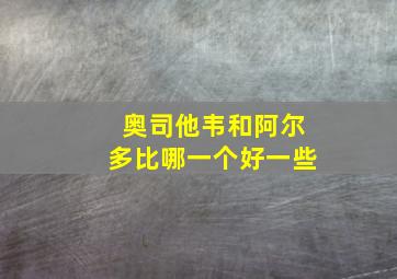 奥司他韦和阿尔多比哪一个好一些