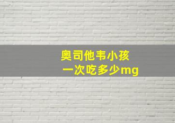 奥司他韦小孩一次吃多少mg