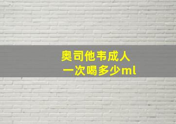 奥司他韦成人一次喝多少ml