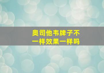 奥司他韦牌子不一样效果一样吗