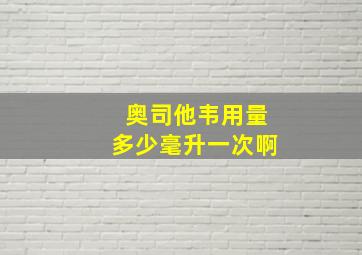 奥司他韦用量多少毫升一次啊