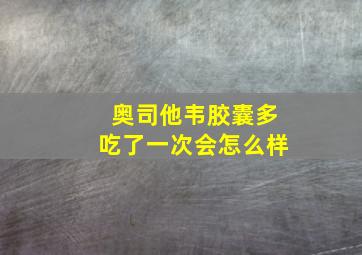 奥司他韦胶囊多吃了一次会怎么样