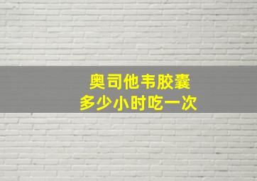 奥司他韦胶囊多少小时吃一次