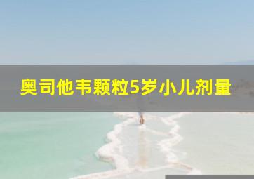 奥司他韦颗粒5岁小儿剂量