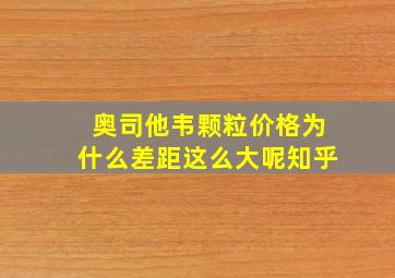 奥司他韦颗粒价格为什么差距这么大呢知乎