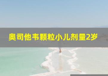 奥司他韦颗粒小儿剂量2岁