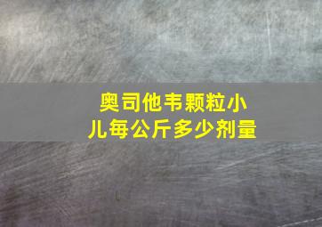 奥司他韦颗粒小儿毎公斤多少剂量