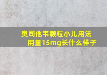 奥司他韦颗粒小儿用法用量15mg长什么样子