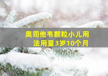 奥司他韦颗粒小儿用法用量3岁10个月