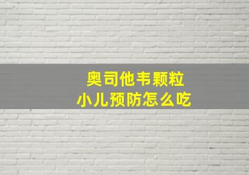 奥司他韦颗粒小儿预防怎么吃