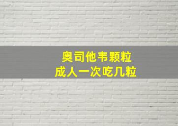 奥司他韦颗粒成人一次吃几粒